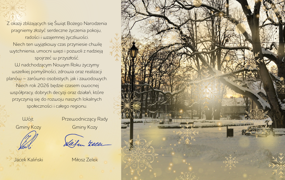 ???? Szanowni Mieszkańcy, z&nbsp;okazji zbliżających się Świąt Bożego Narodzenia składamy Państwu serdeczne życzenia ????️ pokoju, ✨ radości oraz&nbsp;???? wzajemnej życzliwości. Niech ten wyjątkowy czas przyniesie ???? chwilę wytchnienia, ???? umocni rodzinne i&nbsp;sąsiedzkie więzi oraz&nbsp;???? pozwoli z&nbsp;nadzieją spojrzeć w&nbsp;przyszłość. W nadchodzącym Nowym Roku 2026 życzymy Państwu ???? zdrowia, ???? wszelkiej pomyślności oraz&nbsp;???? realizacji plan&oacute;w &mdash; zar&oacute;wno osobistych, jak i&nbsp;zawodowych. Niech będzie to czas ???? dobrych decyzji, ???? owocnej wsp&oacute;łpracy i&nbsp;????️ działań, kt&oacute;re przyczynią się do dalszego rozwoju naszej gminy, lokalnych społeczności oraz&nbsp;całego regionu.  W&oacute;jt Gminy Kozy &ndash; Jacek Kaliński Przewodniczący Rady Gminy Kozy &ndash; Miłosz Zelek